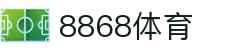 8868官方网站体育-8868体育进入入口